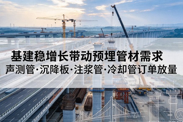 莲湖基建稳增长带动预埋监测管材需求,声测管、沉降板、注浆管订单持续放量